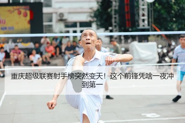 重庆超级联赛射手榜突然变天！这个前锋凭啥一夜冲到第一