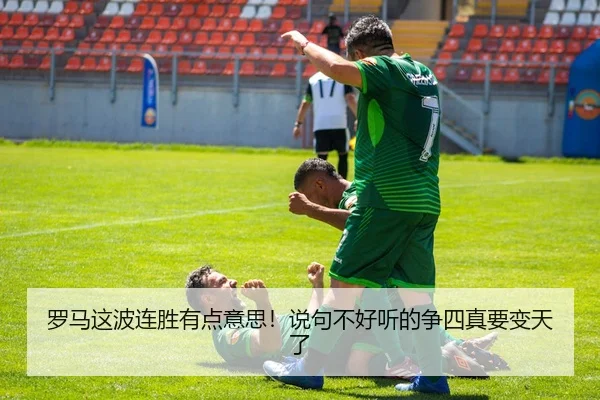 罗马这波连胜有点意思！说句不好听的争四真要变天了