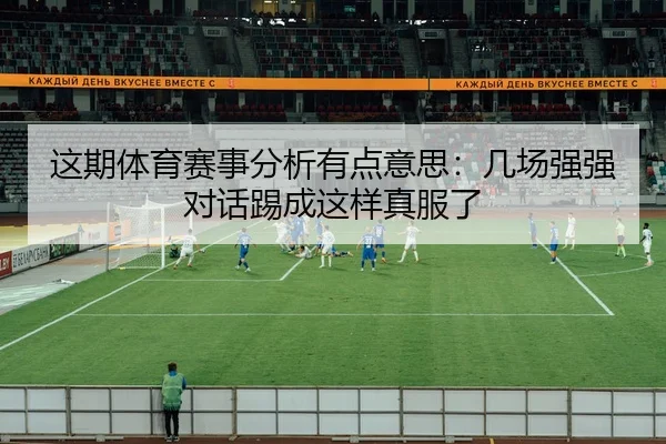 这期体育赛事分析有点意思：几场强强对话踢成这样真服了