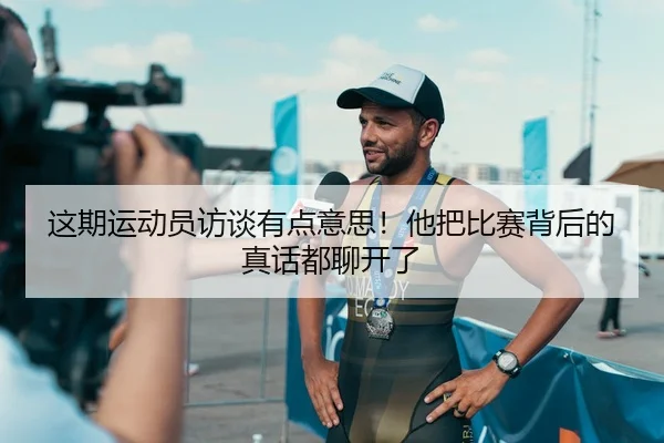 这期运动员访谈有点意思！他把比赛背后的真话都聊开了
