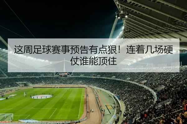 这周足球赛事预告有点狠！连着几场硬仗谁能顶住