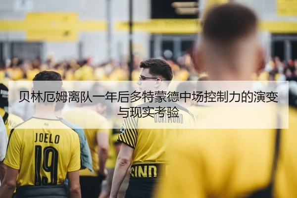 贝林厄姆离队一年后多特蒙德中场控制力的演变与现实考验