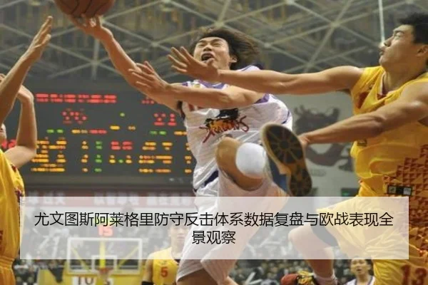 尤文图斯阿莱格里防守反击体系数据复盘与欧战表现全景观察