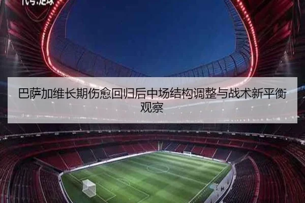 巴萨加维长期伤愈回归后中场结构调整与战术新平衡观察
