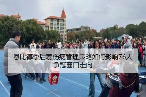 恩比德季后赛伤病管理策略如何影响76人争冠窗口走向