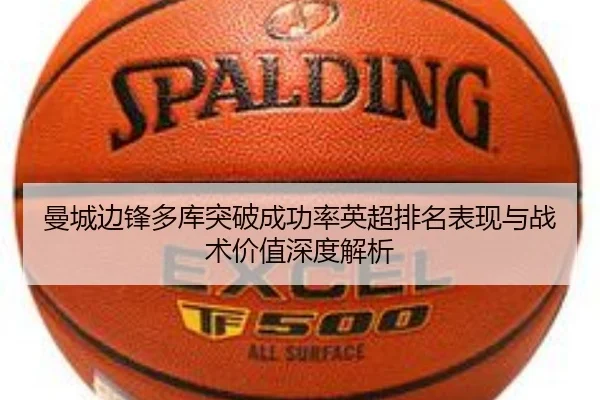 曼城边锋多库突破成功率英超排名表现与战术价值深度解析