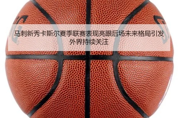 马刺新秀卡斯尔夏季联赛表现亮眼后场未来格局引发外界持续关注