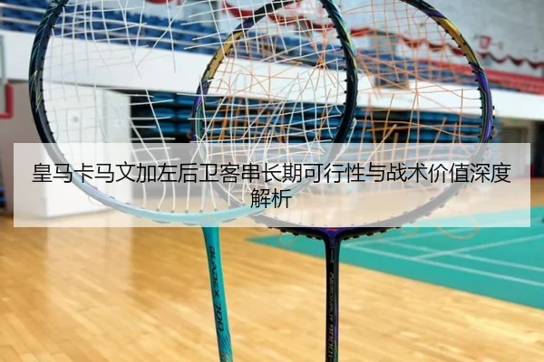 皇马卡马文加左后卫客串长期可行性与战术价值深度解析