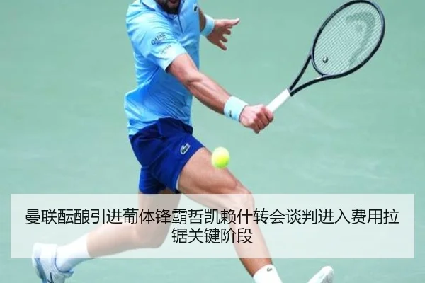 曼联酝酿引进葡体锋霸哲凯赖什转会谈判进入费用拉锯关键阶段