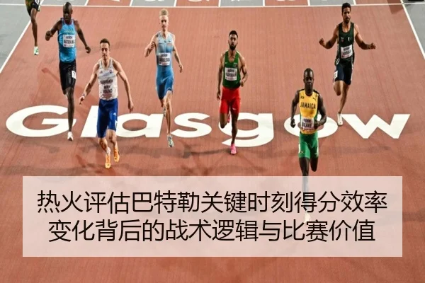 热火评估巴特勒关键时刻得分效率变化背后的战术逻辑与比赛价值