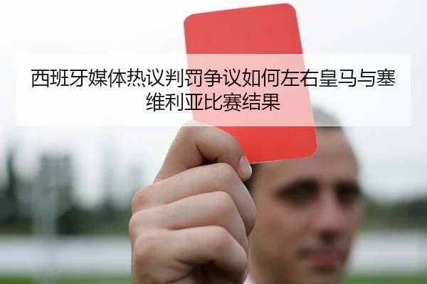 西班牙媒体热议判罚争议如何左右皇马与塞维利亚比赛结果