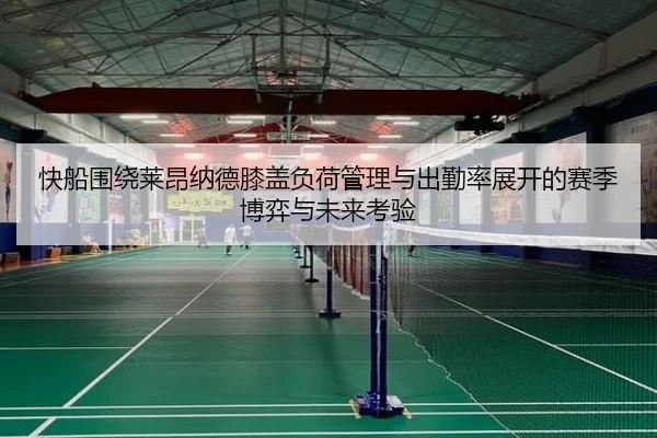 快船围绕莱昂纳德膝盖负荷管理与出勤率展开的赛季博弈与未来考验