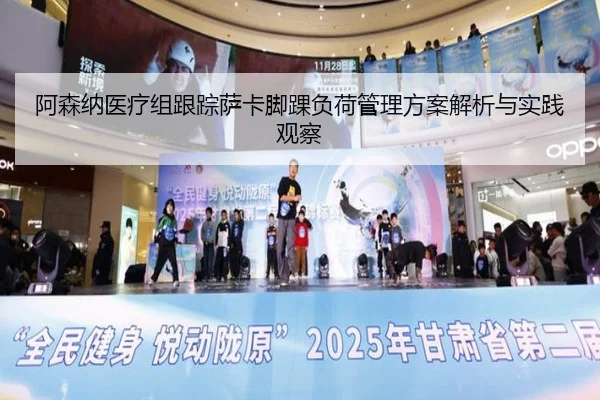 阿森纳医疗组跟踪萨卡脚踝负荷管理方案解析与实践观察