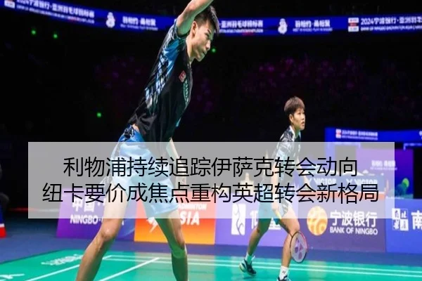 利物浦持续追踪伊萨克转会动向 纽卡要价成焦点重构英超转会新格局