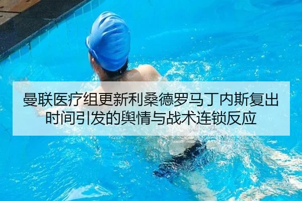 曼联医疗组更新利桑德罗马丁内斯复出时间引发的舆情与战术连锁反应