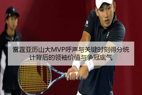 雷霆亚历山大MVP呼声与关键时刻得分统计背后的领袖价值与争冠底气