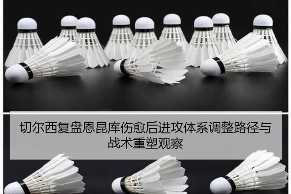 切尔西复盘恩昆库伤愈后进攻体系调整路径与战术重塑观察