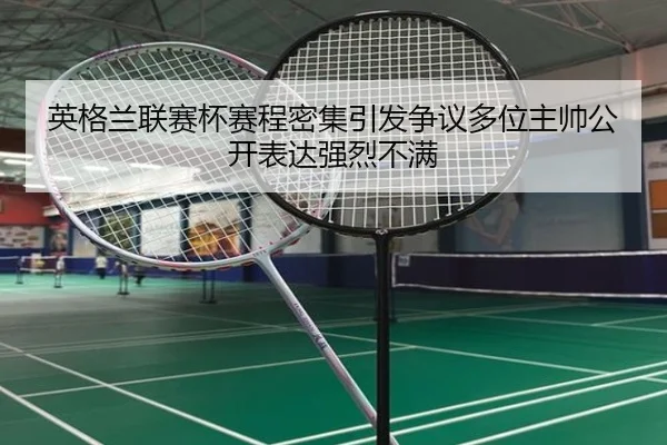 英格兰联赛杯赛程密集引发争议多位主帅公开表达强烈不满
