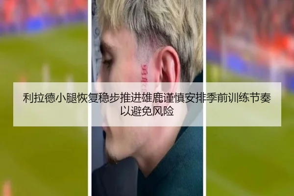 利拉德小腿恢复稳步推进雄鹿谨慎安排季前训练节奏以避免风险